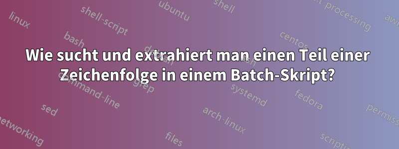 Wie sucht und extrahiert man einen Teil einer Zeichenfolge in einem Batch-Skript?