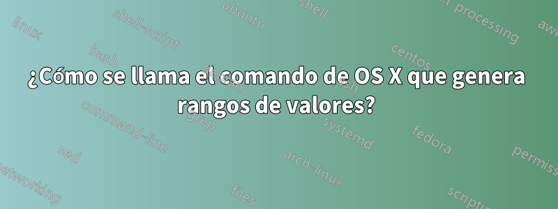 ¿Cómo se llama el comando de OS X que genera rangos de valores?