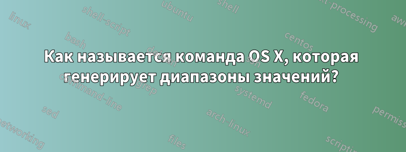 Как называется команда OS X, которая генерирует диапазоны значений?