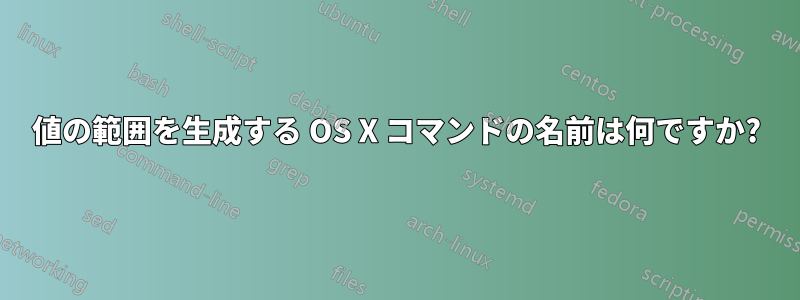 値の範囲を生成する OS X コマンドの名前は何ですか?