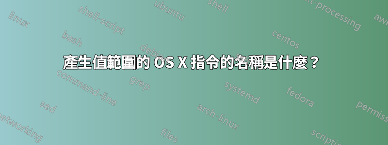 產生值範圍的 OS X 指令的名稱是什麼？