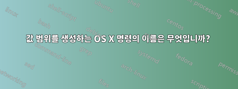 값 범위를 생성하는 OS X 명령의 이름은 무엇입니까?