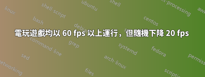 電玩遊戲均以 60 fps 以上運行，但隨機下降 20 fps