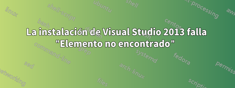 La instalación de Visual Studio 2013 falla "Elemento no encontrado"