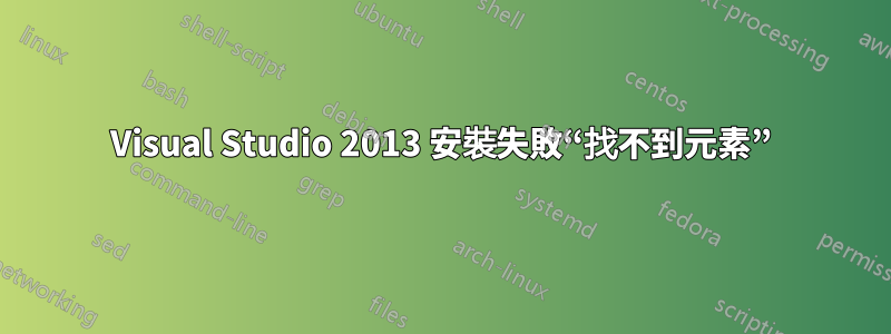 Visual Studio 2013 安裝失敗“找不到元素”