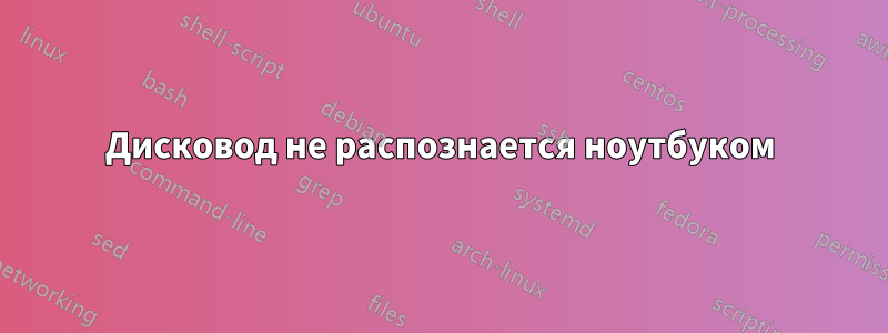 Дисковод не распознается ноутбуком