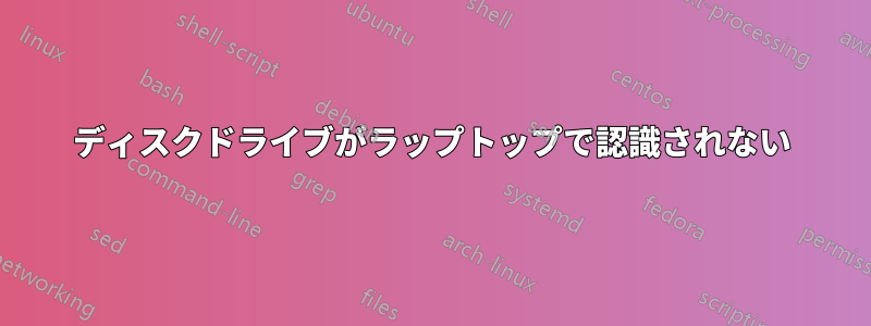 ディスクドライブがラップトップで認識されない