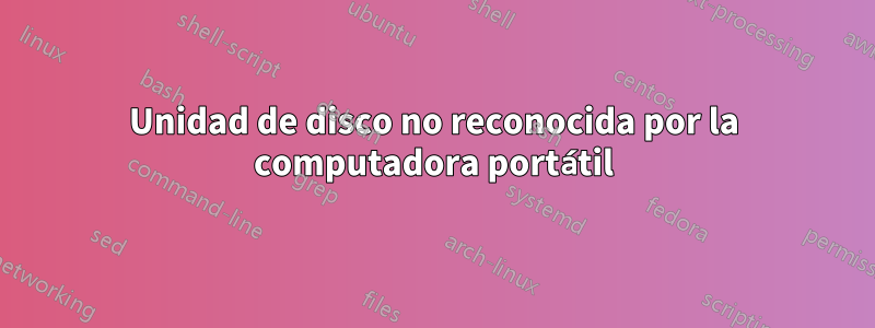 Unidad de disco no reconocida por la computadora portátil