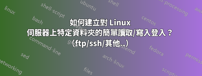 如何建立對 Linux 伺服器上特定資料夾的簡單讀取/寫入登入？ （ftp/ssh/其他..）