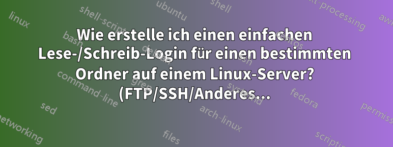 Wie erstelle ich einen einfachen Lese-/Schreib-Login für einen bestimmten Ordner auf einem Linux-Server? (FTP/SSH/Anderes...)