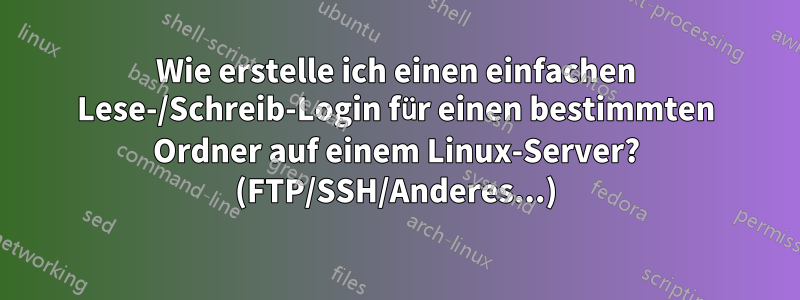 Wie erstelle ich einen einfachen Lese-/Schreib-Login für einen bestimmten Ordner auf einem Linux-Server? (FTP/SSH/Anderes...)