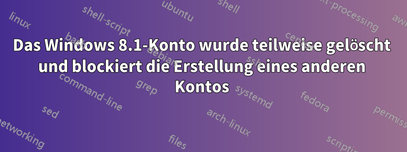 Das Windows 8.1-Konto wurde teilweise gelöscht und blockiert die Erstellung eines anderen Kontos