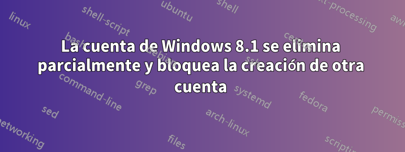 La cuenta de Windows 8.1 se elimina parcialmente y bloquea la creación de otra cuenta