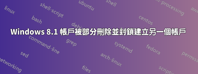 Windows 8.1 帳戶被部分刪除並封鎖建立另一個帳戶