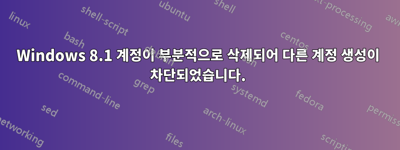 Windows 8.1 계정이 부분적으로 삭제되어 다른 계정 생성이 차단되었습니다.