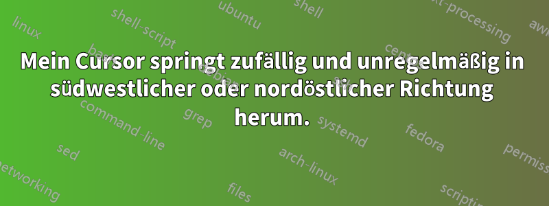 Mein Cursor springt zufällig und unregelmäßig in südwestlicher oder nordöstlicher Richtung herum.