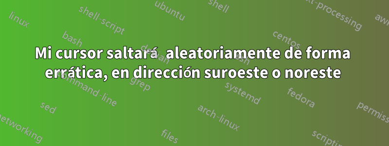 Mi cursor saltará aleatoriamente de forma errática, en dirección suroeste o noreste