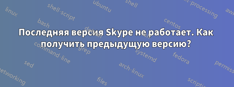 Последняя версия Skype не работает. Как получить предыдущую версию?