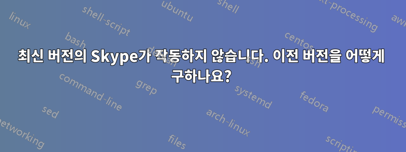 최신 버전의 Skype가 작동하지 않습니다. 이전 버전을 어떻게 구하나요?