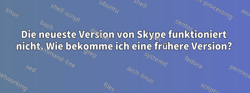 Die neueste Version von Skype funktioniert nicht. Wie bekomme ich eine frühere Version?