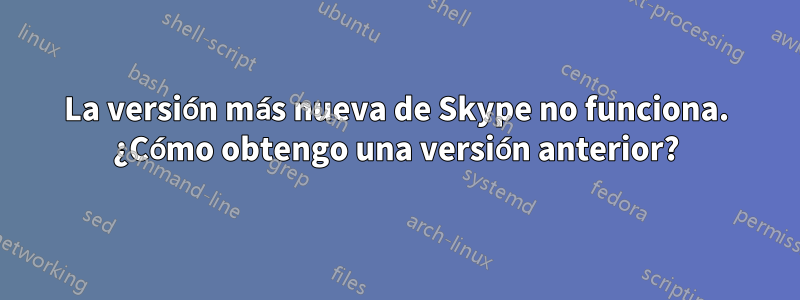 La versión más nueva de Skype no funciona. ¿Cómo obtengo una versión anterior?