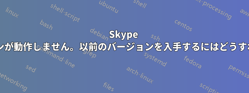 Skype の最新バージョンが動作しません。以前のバージョンを入手するにはどうすればいいですか?