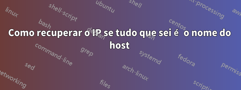 Como recuperar o IP se tudo que sei é o nome do host