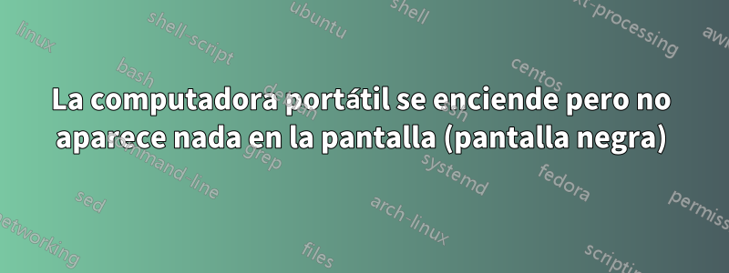 La computadora portátil se enciende pero no aparece nada en la pantalla (pantalla negra)