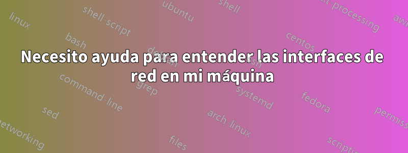 Necesito ayuda para entender las interfaces de red en mi máquina