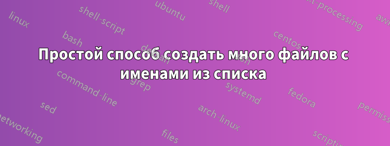 Простой способ создать много файлов с именами из списка