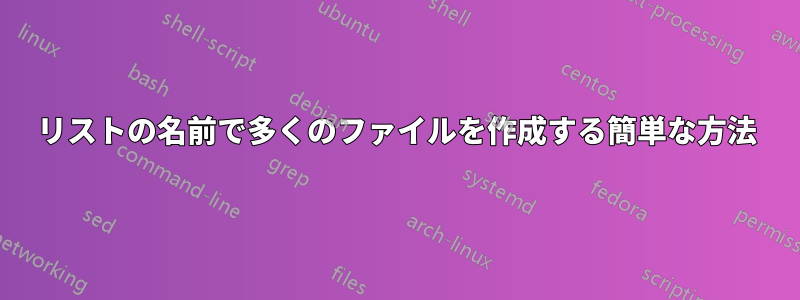 リストの名前で多くのファイルを作成する簡単な方法