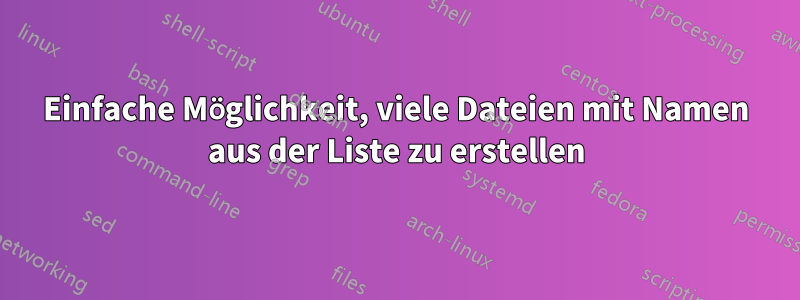 Einfache Möglichkeit, viele Dateien mit Namen aus der Liste zu erstellen