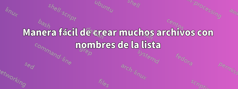 Manera fácil de crear muchos archivos con nombres de la lista