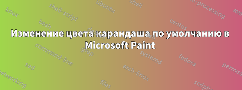 Изменение цвета карандаша по умолчанию в Microsoft Paint