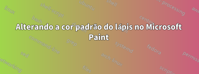 Alterando a cor padrão do lápis no Microsoft Paint