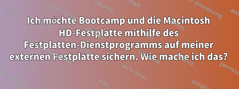 Ich möchte Bootcamp und die Macintosh HD-Festplatte mithilfe des Festplatten-Dienstprogramms auf meiner externen Festplatte sichern. Wie mache ich das?