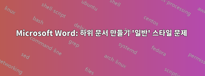 Microsoft Word: 하위 문서 만들기 '일반' 스타일 문제