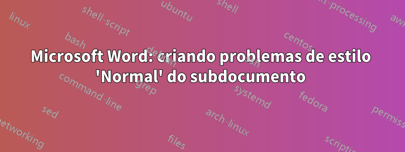 Microsoft Word: criando problemas de estilo 'Normal' do subdocumento