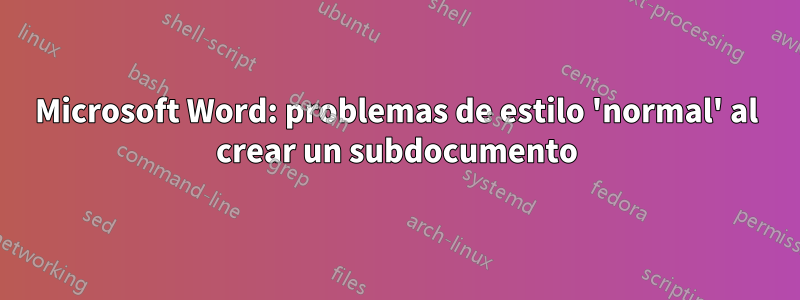 Microsoft Word: problemas de estilo 'normal' al crear un subdocumento