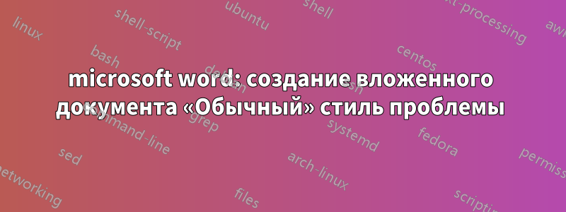 microsoft word: создание вложенного документа «Обычный» стиль проблемы