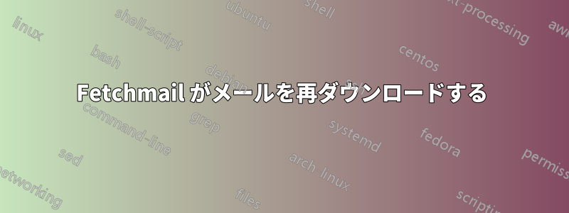 Fetchmail がメールを再ダウンロードする