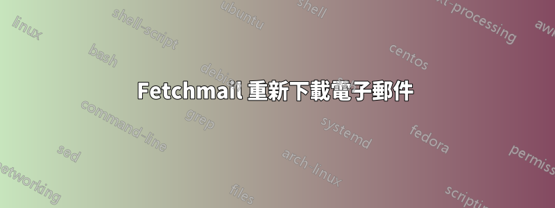 Fetchmail 重新下載電子郵件