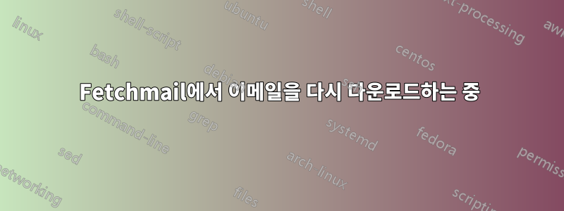 Fetchmail에서 이메일을 다시 다운로드하는 중