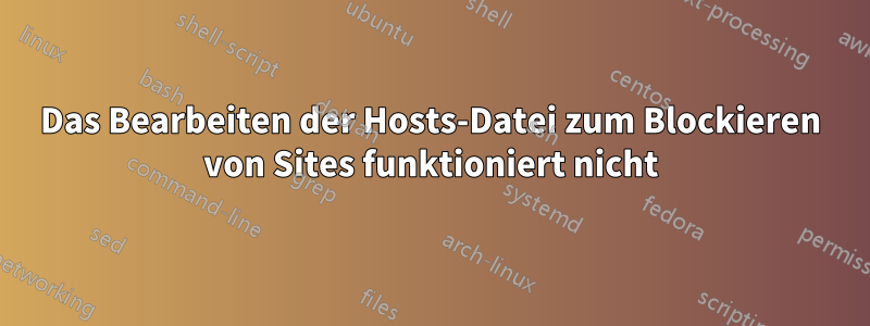 Das Bearbeiten der Hosts-Datei zum Blockieren von Sites funktioniert nicht