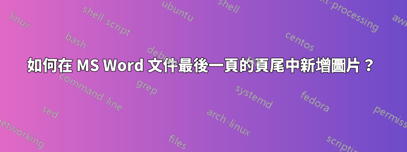 如何在 MS Word 文件最後一頁的頁尾中新增圖片？