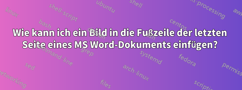 Wie kann ich ein Bild in die Fußzeile der letzten Seite eines MS Word-Dokuments einfügen?