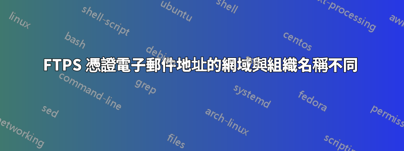 FTPS 憑證電子郵件地址的網域與組織名稱不同