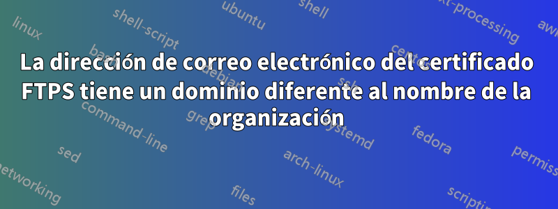 La dirección de correo electrónico del certificado FTPS tiene un dominio diferente al nombre de la organización