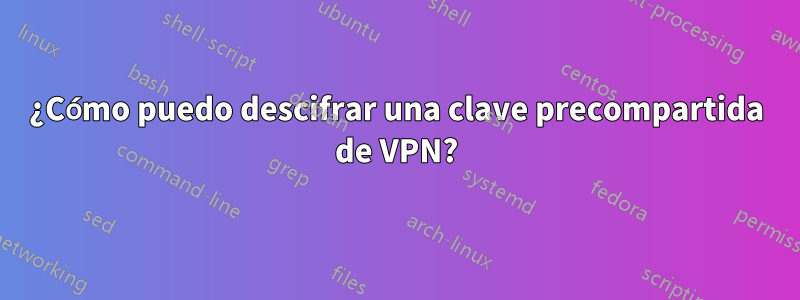 ¿Cómo puedo descifrar una clave precompartida de VPN?