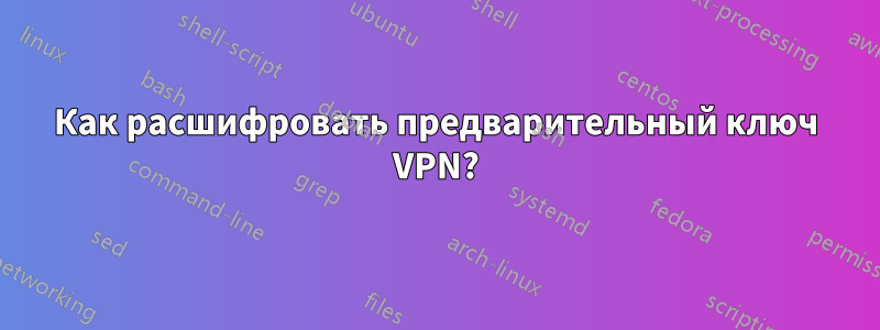 Как расшифровать предварительный ключ VPN?